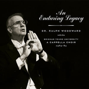 An Enduring Legacy: Dr. Ralph Woodward with the BYU A Cappella Choir, 1964 [CD]